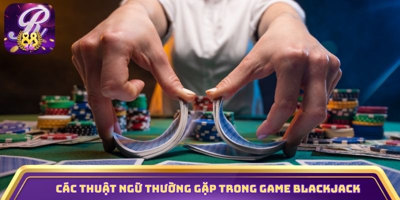 Các thuật ngữ thường gặp trong game BlackJack
