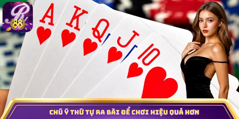 Chú ý thứ tự ra bài để chơi hiệu quả hơn